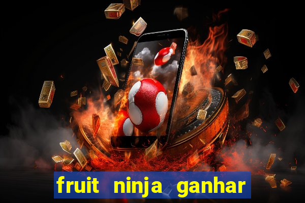 fruit ninja ganhar dinheiro sem depositar